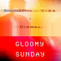 GLOOMY SUNDAY - SOLFO & PIVA Vs. BIBA Feat. DISMAL by Leonardo Piva
