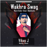 Wakhra Swag - Navv Inder ft.Badshah (Vikas J Mashup x Remix) by Mr Jammer