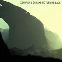 Shivaxi & Xenofish - No Turning Back by Xenofish