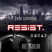 RESIST. 2016 SUMMER RECAP. by Abel Aguilera RESIST.