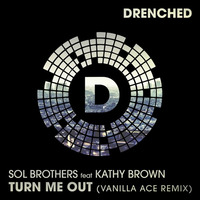 Sol Brothers Ft Kathy Brown - Turn Me Out (Vanilla Ace Remix) (PREVIEW) by Drenched Records