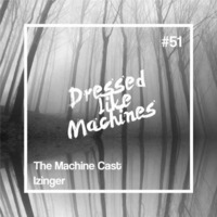 The Machine Cast #51 by Izinger by Dressed Like Machines