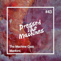 The Machine Cast #43 by Manford by Dressed Like Machines