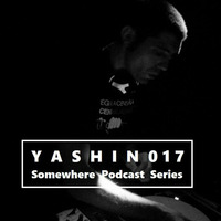 SOMEWHERE PODCAST SERIES - YASHIN [017] by Yashin