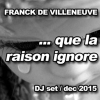 DJ MIX - Franck de Villeneuve - ... que la raison ignore by Franck de Villeneuve