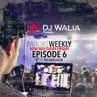 @DJWALIAUK - Ep.6 #WaliasWeekly by DJ WALIA