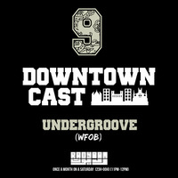 DOWNTOWNCAST 09 - UNDERGROOVE (WFOB) by Downtown Vibes