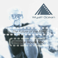The Future of the Mind (Tropical House Mix) [Out soon!] LOCATED RECORDINGS by Wyatt Ocean