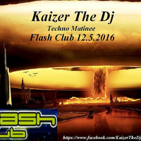 Techno Matinee Flash Club-Kaizer The Dj 12.5.2016 Free Download by Kaizer The Dj