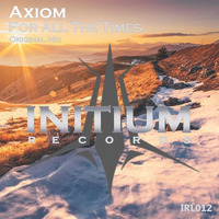 Axiom - For All The Times- Initium Records by TwistedLoyalties