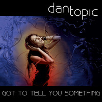 Got to tell you something by Dan Topic