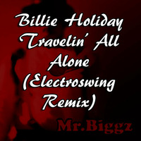 Travelin' All Alone - Billie Holiday (Mr.Biggz' Electroswing Remix) by Mr. Biggz