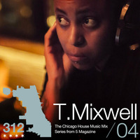 The 312: The Chicago House Music Podcast Vol 4 presents T. Mixwell by 5 Magazine